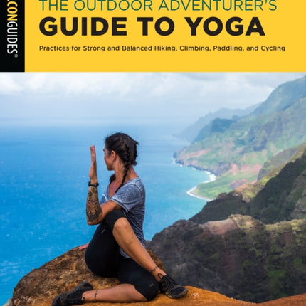 The Outdoor Adventurer's Guide to Yoga: Practices for Strong and Balanced Hiking, Climbing, Paddling, and Cycling