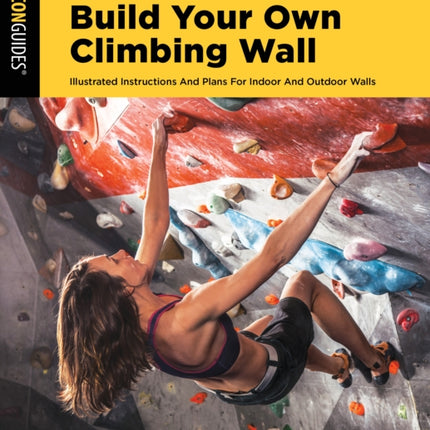 How to Build Your Own Climbing Wall: Illustrated Instructions And Plans For Indoor And Outdoor Walls