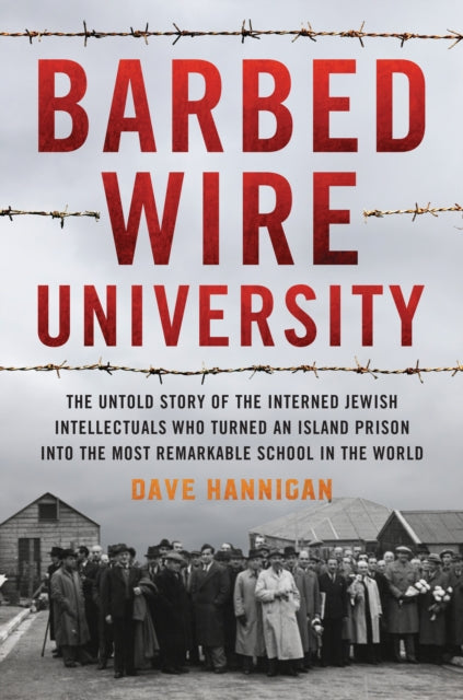 Barbed Wire University: The Untold Story of the Interned Jewish Intellectuals Who Turned an Island Prison into the Most Remarkable School in the World