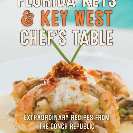 Florida Keys & Key West Chef's Table: Extraordinary Recipes from the Conch Republic