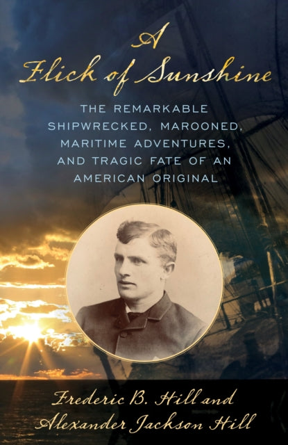 A Flick of Sunshine: The Remarkable Shipwrecked, Marooned, Maritime Adventures, and Tragic Fate of an American Original