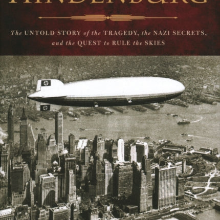 The Hidden Hindenburg: The Untold Story of the Tragedy, the Nazi Secrets, and the Quest to Rule the Skies