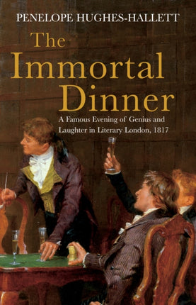 The Immortal Dinner: A Famous Evening of Genius and Laughter in Literary London, 1817