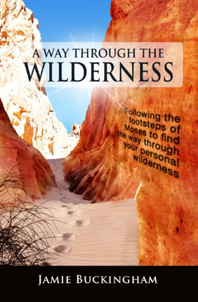 A Way Through the Wilderness Following the footsteps of Moses find the way through your personal wilderness