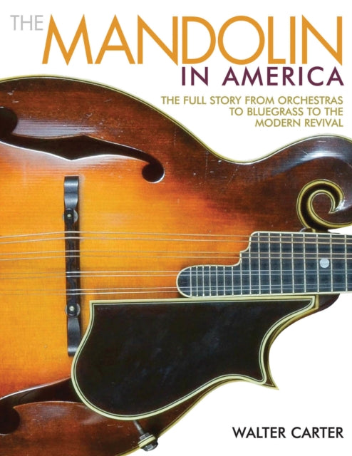 Walter Carter The Mandolin In America The Full Story from Orchestras to Bluegrass to the Modern Revival