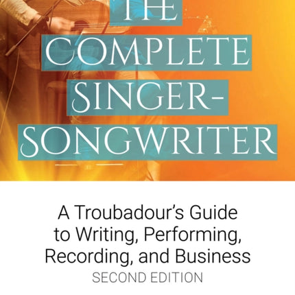 The Complete Singer-Songwriter: A Troubadour's Guide to Writing, Performing, Recording & Business