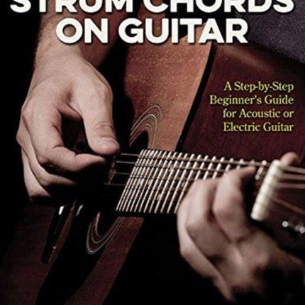 How to Strum Chords on Guitar A StepbyStep Beginners Guide for Acoustic or Electric Guitar