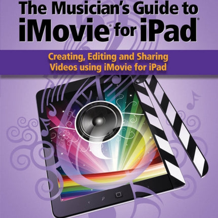 The Musician’s Guide to iMovie for iPad: Creating, Editing and Sharing Videos Using iMovie for iPad