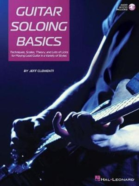 Guitar Soloing Basics: Techniques, Scales, Theory and Lots of Licks for Playing Lead Guitar in a Variety of Styles