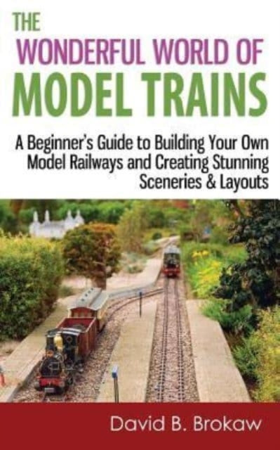 The Wonderful World of Model Trains A Beginners Guide to Building Your Own Model Railways and Creating Stunning Sceneries  Layouts