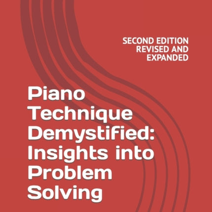 Piano Technique Demystified Second Edition Revised and Expanded Insights into Problem Solving