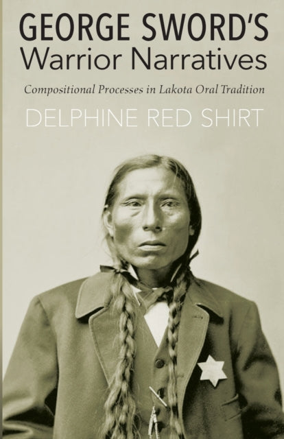 George Sword's Warrior Narratives: Compositional Processes in Lakota Oral Tradition