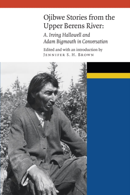 Ojibwe Stories from the Upper Berens River: A. Irving Hallowell and Adam Bigmouth in Conversation