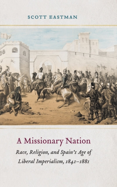 A Missionary Nation: Race, Religion, and Spain's Age of Liberal Imperialism, 1841–1881