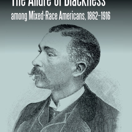 The Allure of Blackness among Mixed-Race Americans, 1862-1916