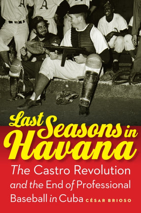 Last Seasons in Havana: The Castro Revolution and the End of Professional Baseball in Cuba