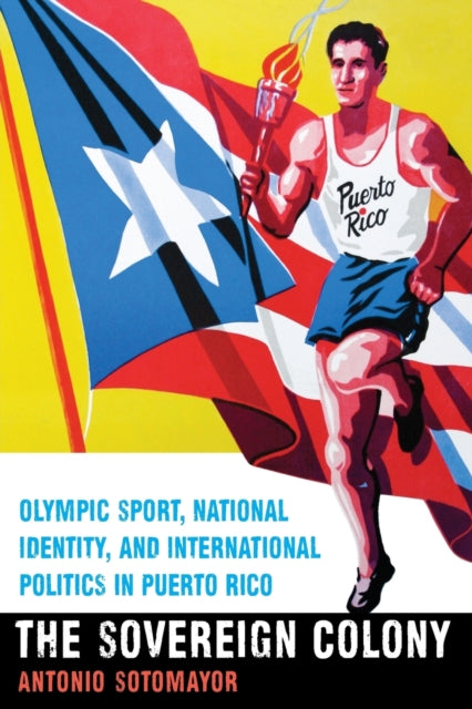 The Sovereign Colony: Olympic Sport, National Identity, and International Politics in Puerto Rico