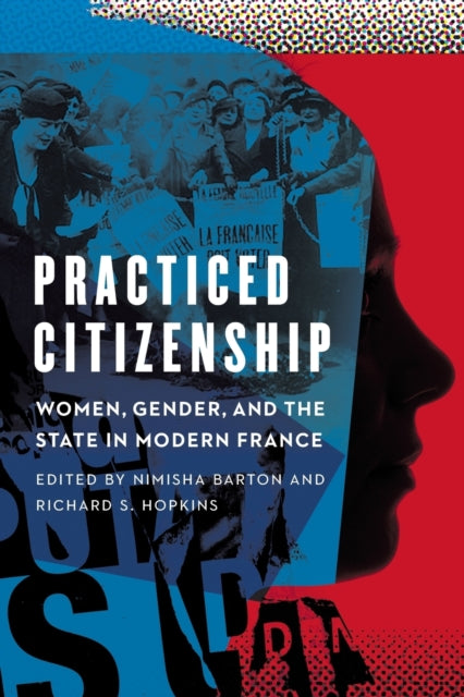 Practiced Citizenship: Women, Gender, and the State in Modern France