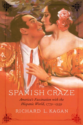 The Spanish Craze: America's Fascination with the Hispanic World, 1779–1939