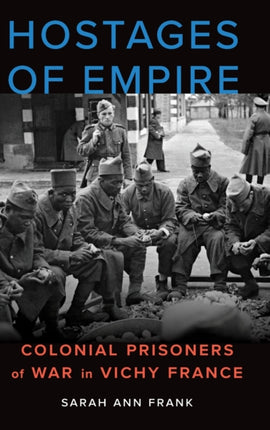 Hostages of Empire: Colonial Prisoners of War in Vichy France