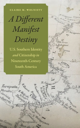 A Different Manifest Destiny: U.S. Southern Identity and Citizenship in Nineteenth-Century South America