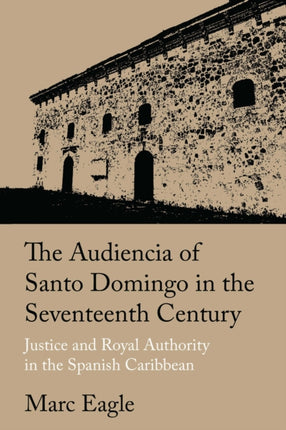 The Audiencia of Santo Domingo in the Seventeent  Justice and Royal Authority in the Spanish Caribbean