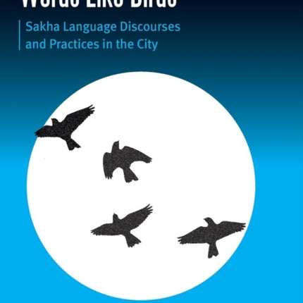 Words Like Birds: Sakha Language Discourses and Practices in the City