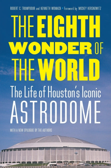 The Eighth Wonder of the World: The Life of Houston's Iconic Astrodome