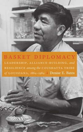 Basket Diplomacy: Leadership, Alliance-Building, and Resilience among the Coushatta Tribe of Louisiana, 1884–1984