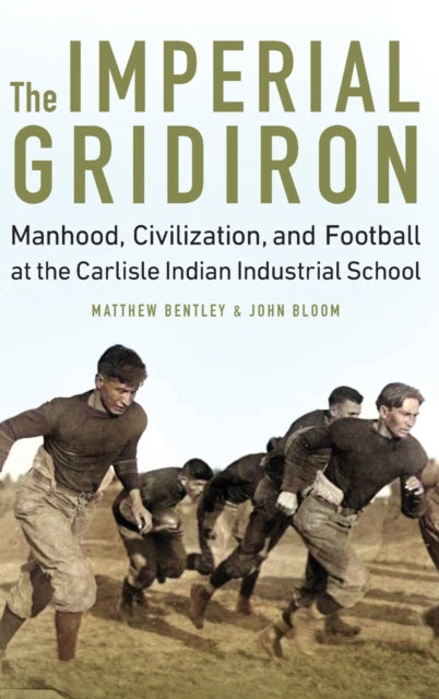 The Imperial Gridiron: Manhood, Civilization, and Football at the Carlisle Indian Industrial School