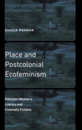 Place and Postcolonial Ecofeminism: Pakistani Women's Literary and Cinematic Fictions