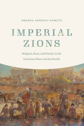 Imperial Zions: Religion, Race, and Family in the American West and the Pacific