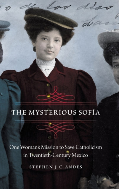 The Mysterious Sofía: One Woman's Mission to Save Catholicism in Twentieth-Century Mexico