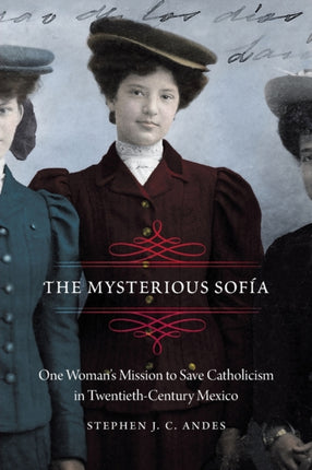 The Mysterious Sofía: One Woman's Mission to Save Catholicism in Twentieth-Century Mexico