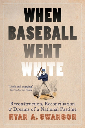 When Baseball Went White: Reconstruction, Reconciliation, and Dreams of a National Pastime