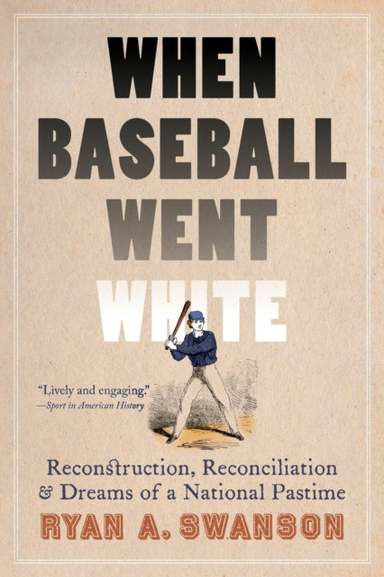 When Baseball Went White: Reconstruction, Reconciliation, and Dreams of a National Pastime