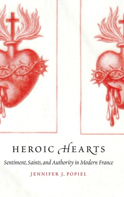 Heroic Hearts: Sentiment, Saints, and Authority in Modern France