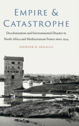 Empire and Catastrophe: Decolonization and Environmental Disaster in North Africa and Mediterranean France since 1954