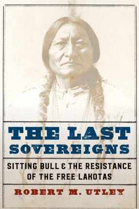 The Last Sovereigns: Sitting Bull and the Resistance of the Free Lakotas