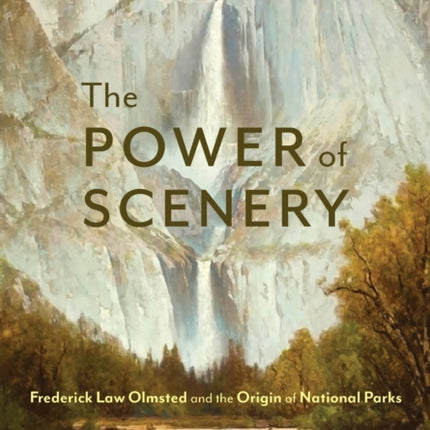 The Power of Scenery: Frederick Law Olmsted and the Origin of National Parks