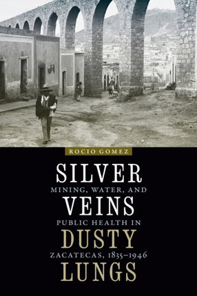 Silver Veins, Dusty Lungs: Mining, Water, and Public Health in Zacatecas, 1835–1946