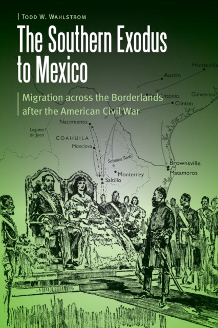 The Southern Exodus to Mexico: Migration across the Borderlands after the American Civil War