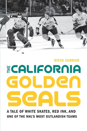 The California Golden Seals: A Tale of White Skates, Red Ink, and One of the NHL's Most Outlandish Teams