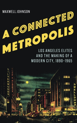 A Connected Metropolis: Los Angeles Elites and the Making of a Modern City, 1890–1965