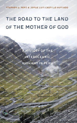 The Road to the Land of the Mother of God: A History of the Interoceanic Highway in Peru