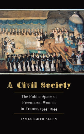 A Civil Society: The Public Space of Freemason Women in France, 1744–1944