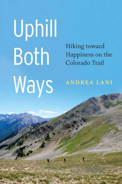 Uphill Both Ways: Hiking toward Happiness on the Colorado Trail