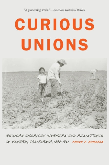 Curious Unions: Mexican American Workers and Resistance in Oxnard, California, 1898–1961