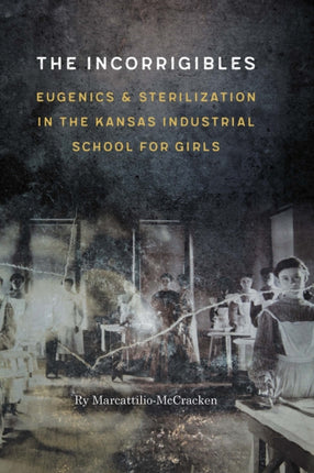 The Incorrigibles: Eugenics and Sterilization in the Kansas Industrial School for Girls