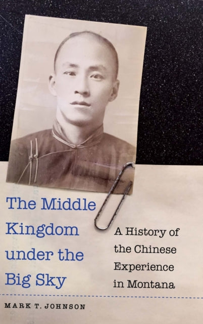 The Middle Kingdom under the Big Sky: A History of the Chinese Experience in Montana